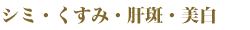 シミ・くすみ・肝斑・美白