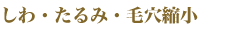 しわ・たるみ・毛穴縮小